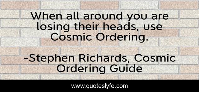 When all around you are losing their heads, use Cosmic Ordering.