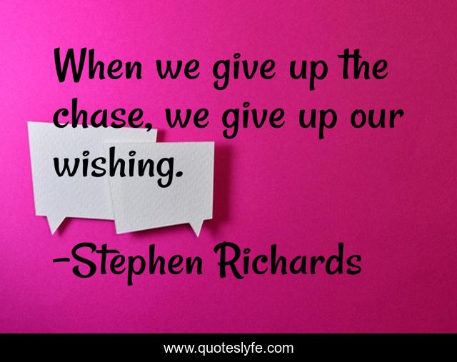 When we give up the chase, we give up our wishing.
