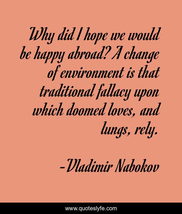 Why did I hope we would be happy abroad? A change of environment is that traditional fallacy upon which doomed loves, and lungs, rely.