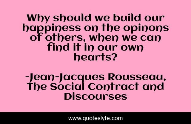 Why should we build our happiness on the opinons of others, when we can find it in our own hearts?
