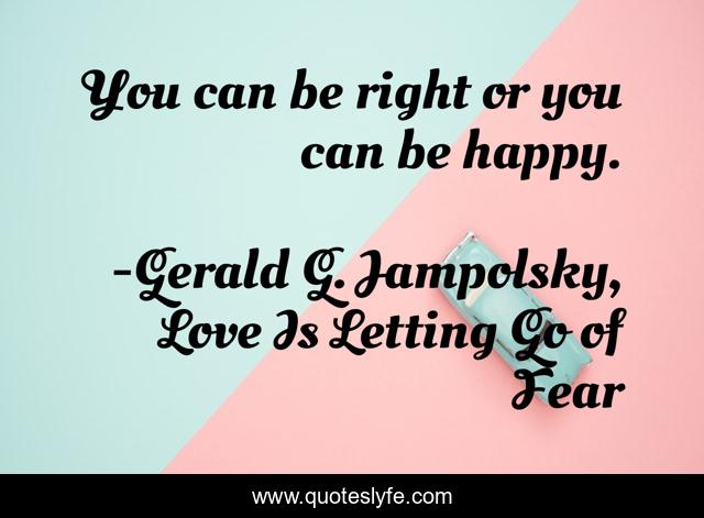 You can be right or you can be happy.