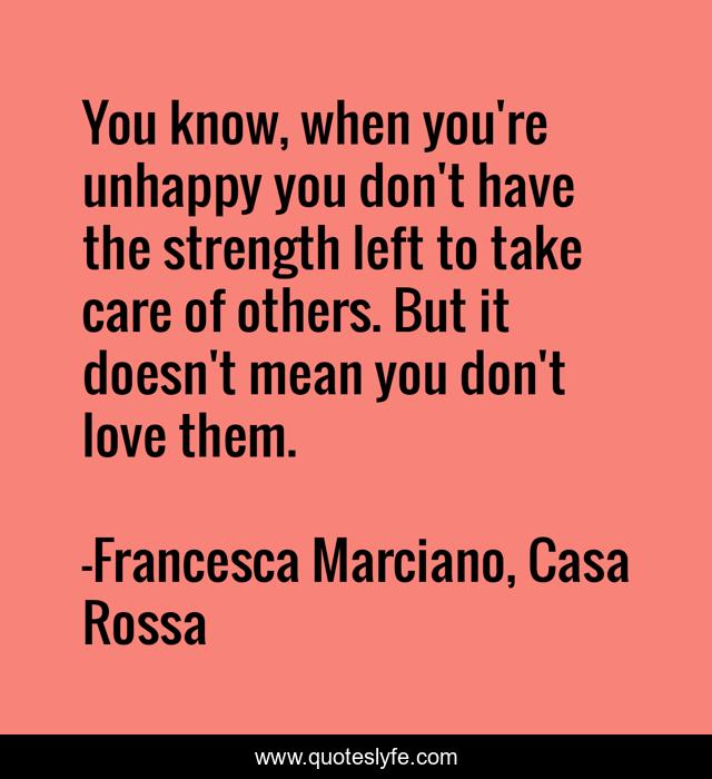 You know, when you're unhappy you don't have the strength left to take care of others. But it doesn't mean you don't love them.
