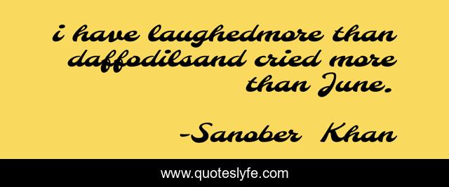 i have laughedmore than daffodilsand cried more than June.