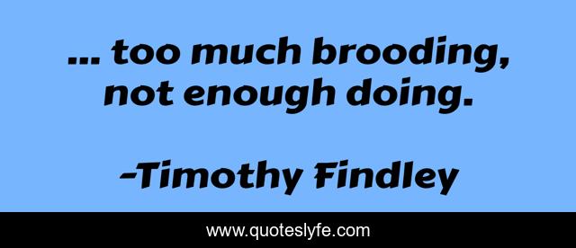 ... too much brooding, not enough doing.