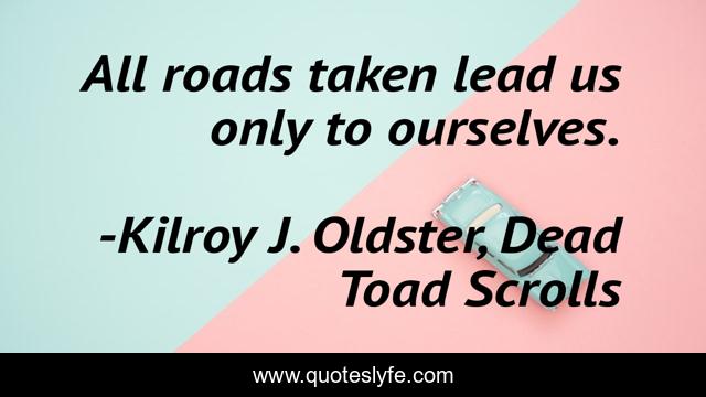 All roads taken lead us only to ourselves.