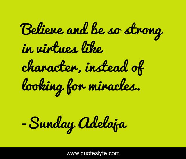 Believe and be so strong in virtues like character, instead of looking for miracles.