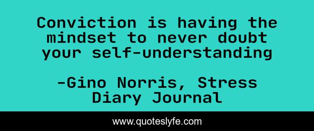 Conviction is having the mindset to never doubt your self-understanding