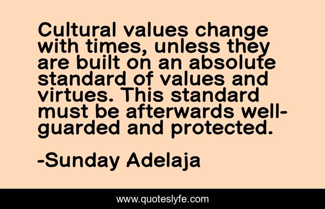 Cultural values change with times, unless they are built on an absolute standard of values and virtues. This standard must be afterwards well-guarded and protected.