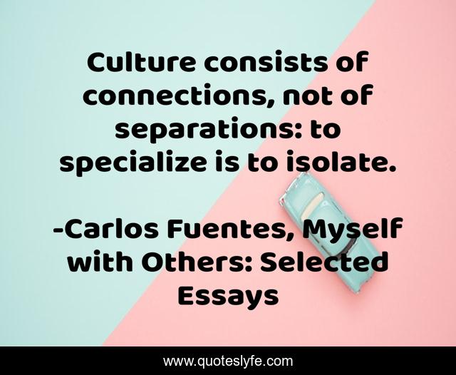 Culture consists of connections, not of separations: to specialize is to isolate.