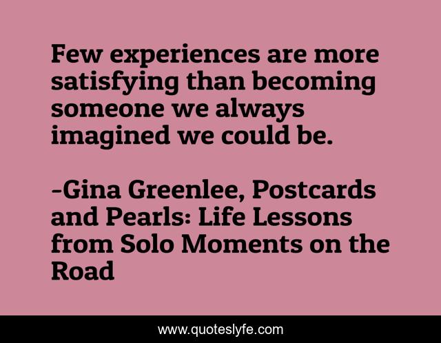 Few experiences are more satisfying than becoming someone we always imagined we could be.