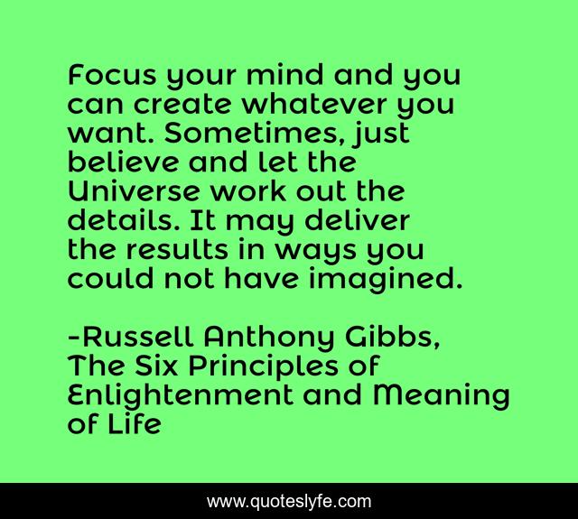 Focus your mind and you can create whatever you want. Sometimes, just believe and let the Universe work out the details. It may deliver the results in ways you could not have imagined.