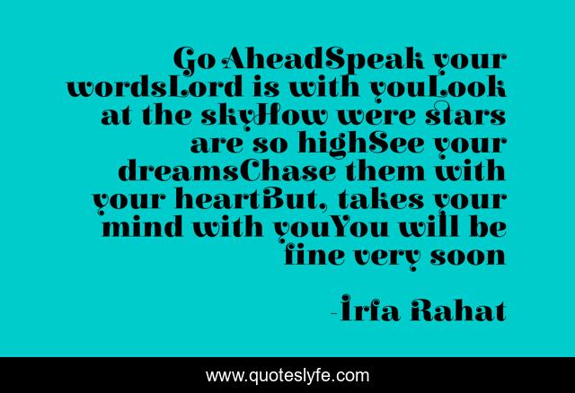 Go AheadSpeak your wordsLord is with youLook at the skyHow were stars are so highSee your dreamsChase them with your heartBut, takes your mind with youYou will be fine very soon