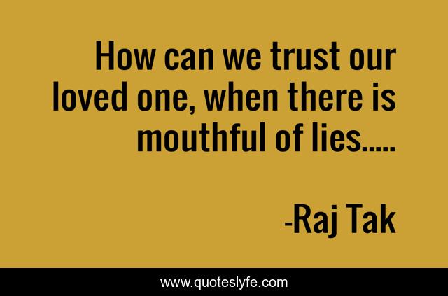 How can we trust our loved one, when there is mouthful of lies.....