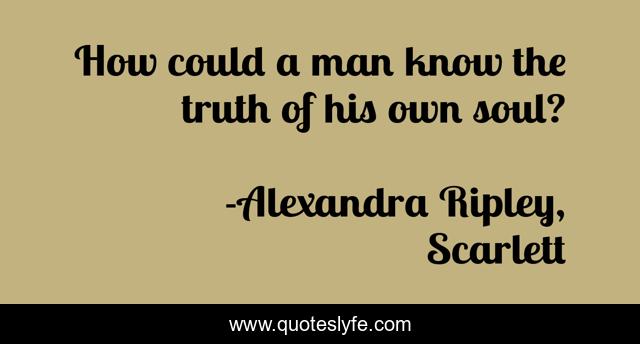 How could a man know the truth of his own soul?
