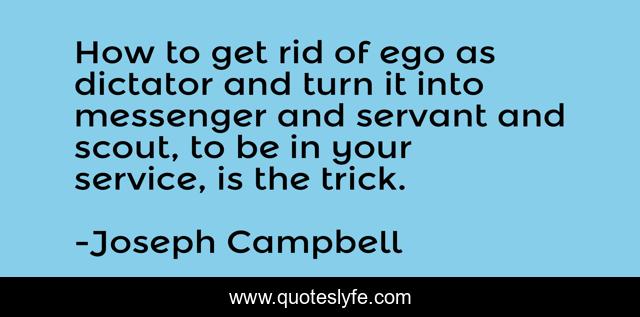 How to get rid of ego as dictator and turn it into messenger and servant and scout, to be in your service, is the trick.
