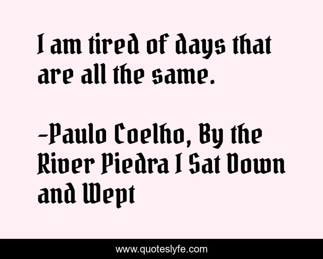 I am tired of days that are all the same.