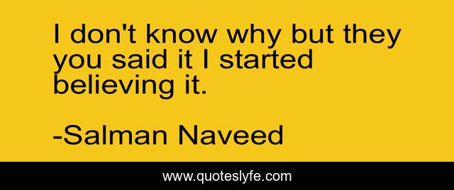 I don't know why but they you said it I started believing it.