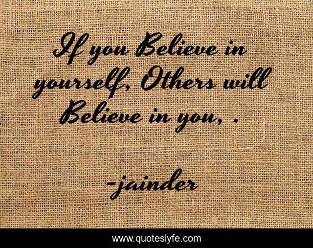 If you Believe in yourself, Others will Believe in you, .