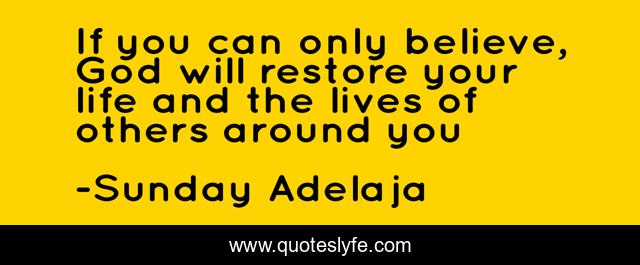 If you can only believe, God will restore your life and the lives of others around you
