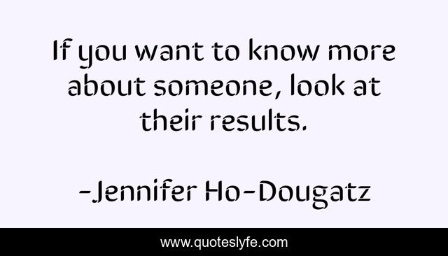 If you want to know more about someone, look at their results.