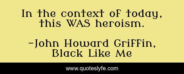 In the context of today, this WAS heroism.