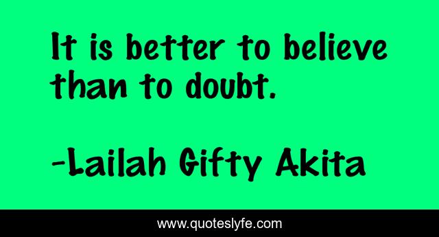 It is better to believe than to doubt.