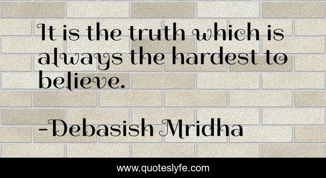 It is the truth which is always the hardest to believe.