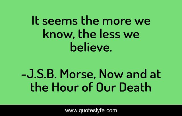 It seems the more we know, the less we believe.