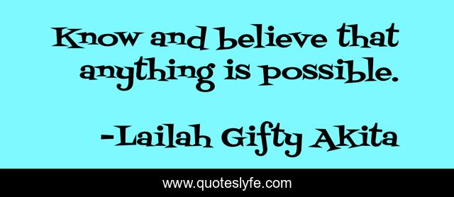 Know and believe that anything is possible.