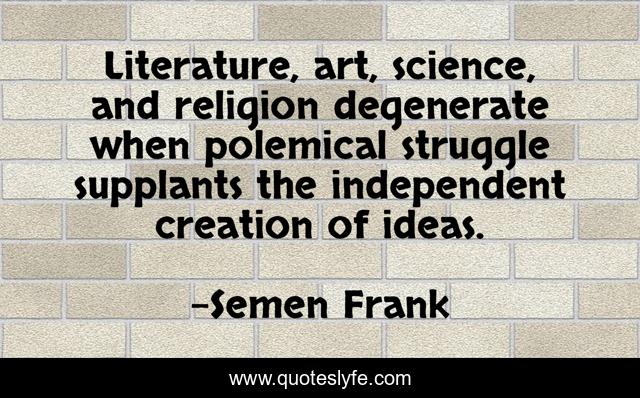 Literature, art, science, and religion degenerate when polemical struggle supplants the independent creation of ideas.