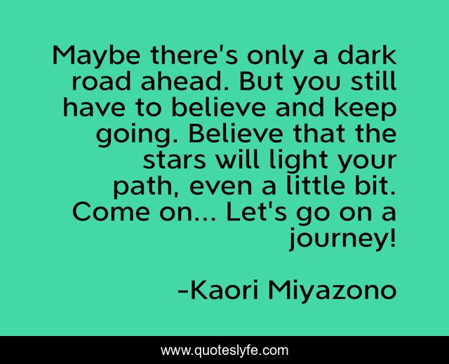 Maybe there's only a dark road ahead. But you still have to believe and keep going. Believe that the stars will light your path, even a little bit. Come on... Let's go on a journey!