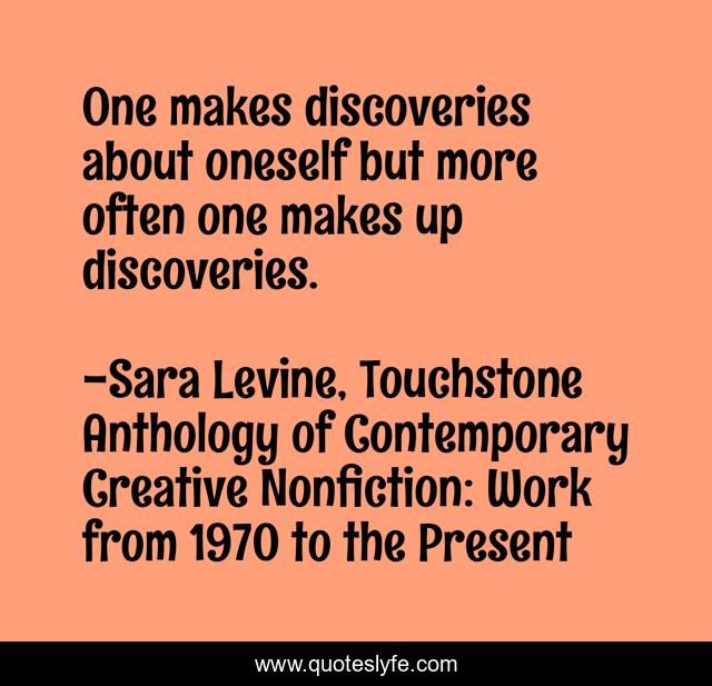 One makes discoveries about oneself but more often one makes up discoveries.
