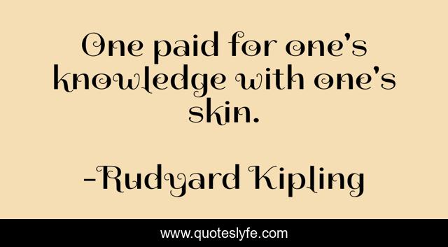 One paid for one's knowledge with one's skin.