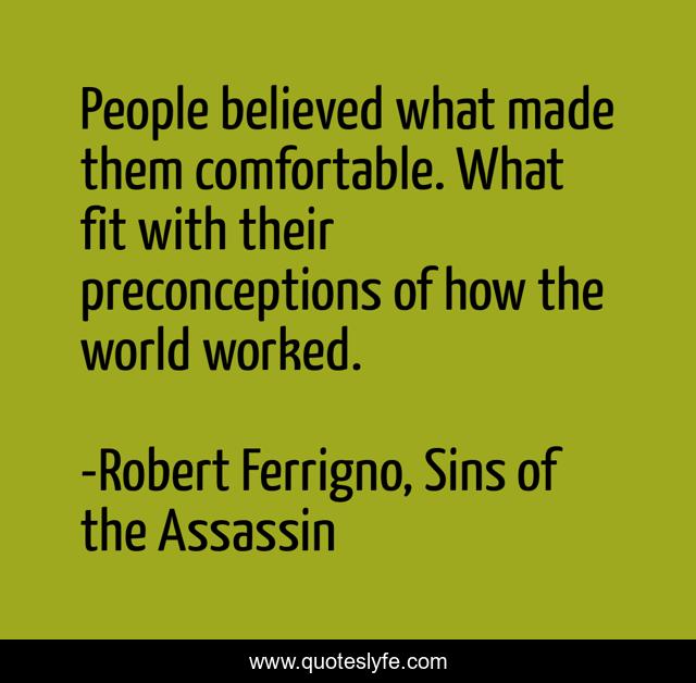 People believed what made them comfortable. What fit with their preconceptions of how the world worked.