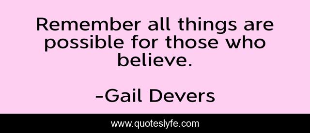 Remember all things are possible for those who believe.