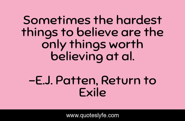 Sometimes the hardest things to believe are the only things worth believing at al.