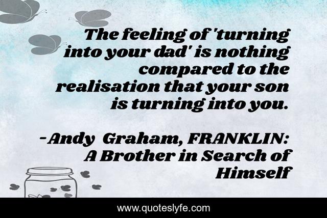 The feeling of 'turning into your dad' is nothing compared to the realisation that your son is turning into you.