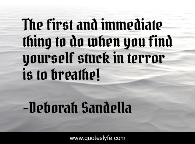 The first and immediate thing to do when you find yourself stuck in terror is to breathe!