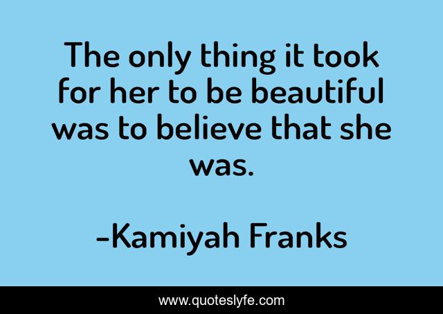 The only thing it took for her to be beautiful was to believe that she was.
