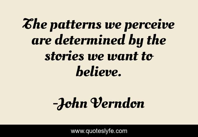 The patterns we perceive are determined by the stories we want to believe.