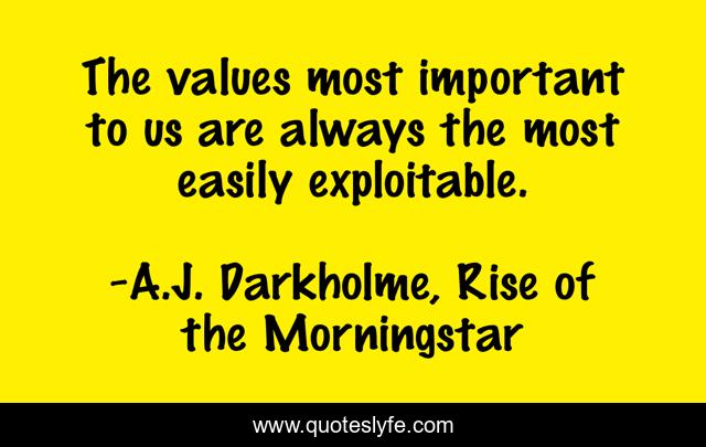The values most important to us are always the most easily exploitable.