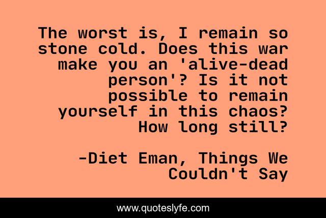 The worst is, I remain so stone cold. Does this war make you an 'alive-dead person'? Is it not possible to remain yourself in this chaos? How long still?