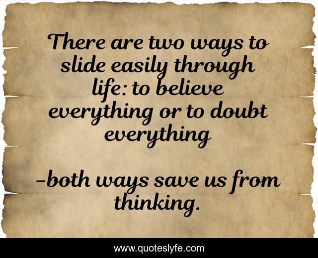 There are two ways to slide easily through life: to believe everything or to doubt everything