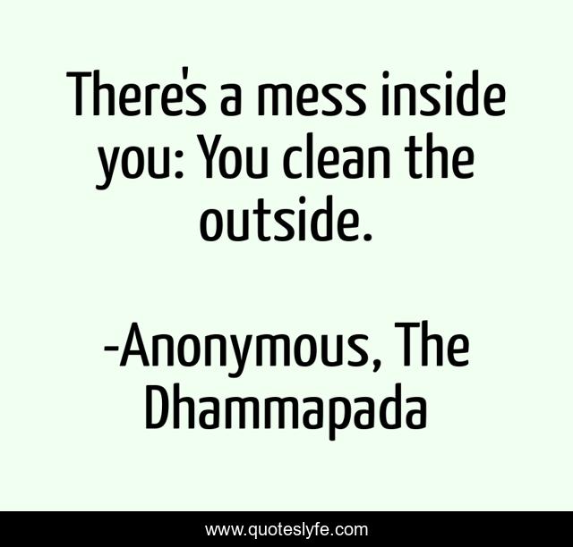 There's a mess inside you: You clean the outside.