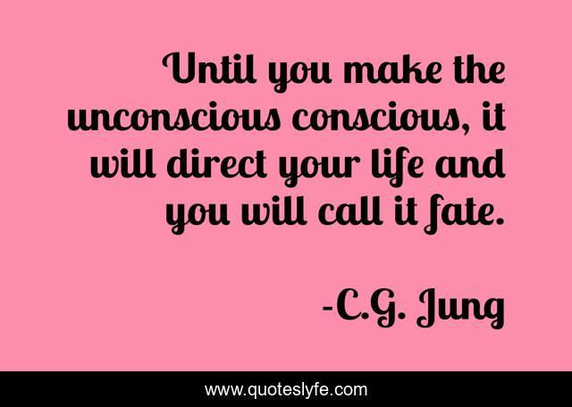 Until you make the unconscious conscious, it will direct your life and you will call it fate.