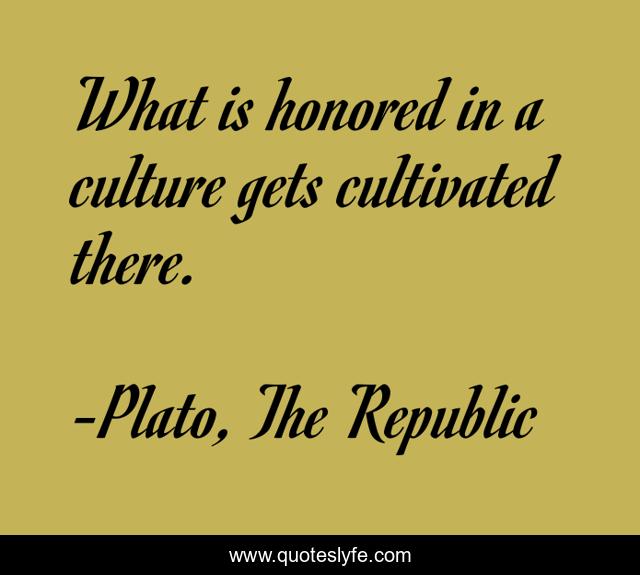 What is honored in a culture gets cultivated there.