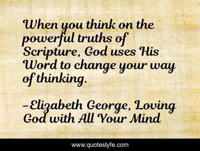 When you think on the powerful truths of Scripture, God uses His Word to change your way of thinking.