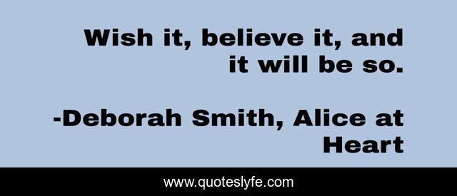 Wish it, believe it, and it will be so.