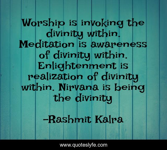 Worship is invoking the divinity within. Meditation is awareness of divinity within. Enlightenment is realization of divinity within. Nirvana is being the divinity