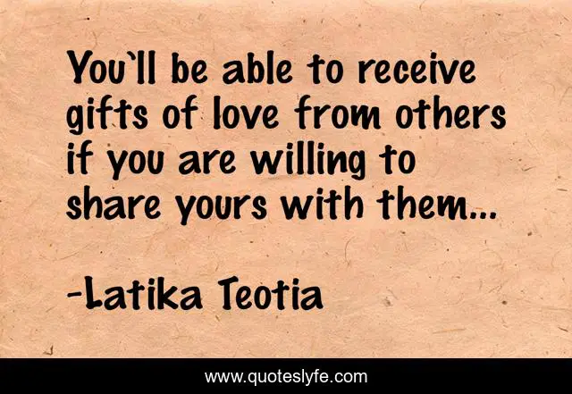 You’ll be able to receive gifts of love from others if you are willing to share yours with them…